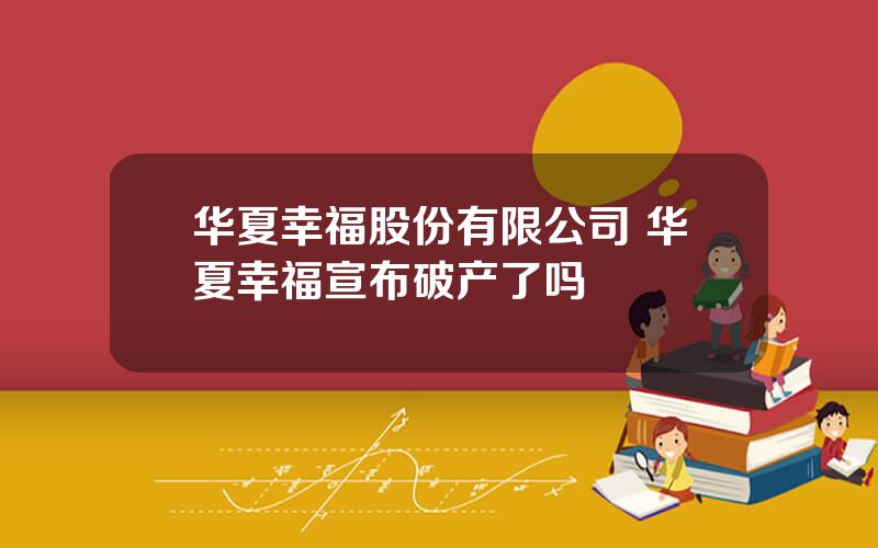 华夏幸福股份有限公司 华夏幸福宣布破产了吗